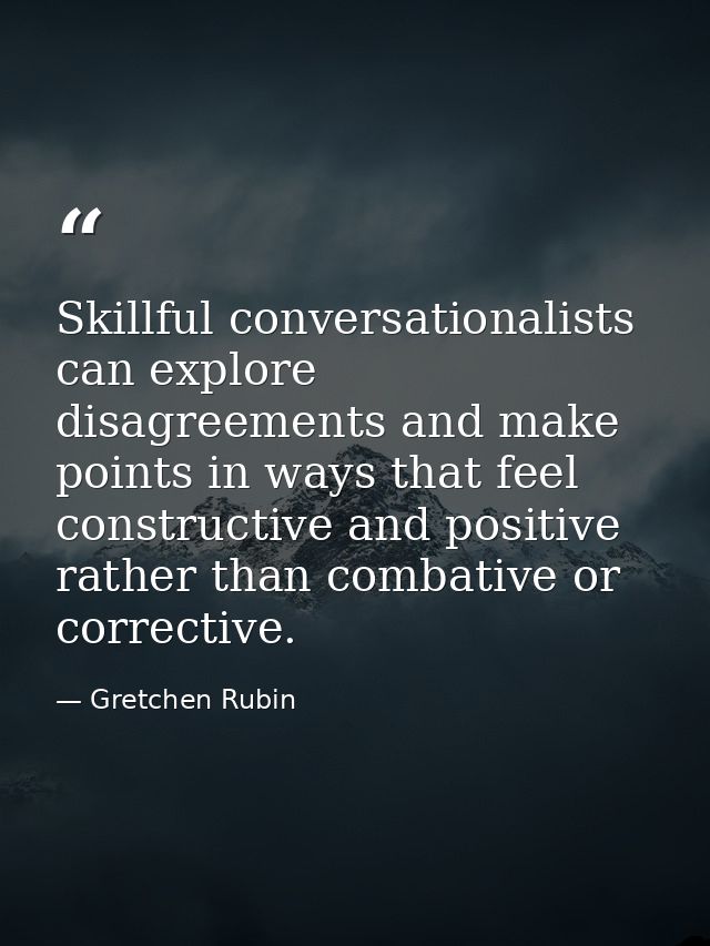 Skillful conversationalists can explore disagreements and make points in ways that feel constructive and positive rather — Gretchen Rubin