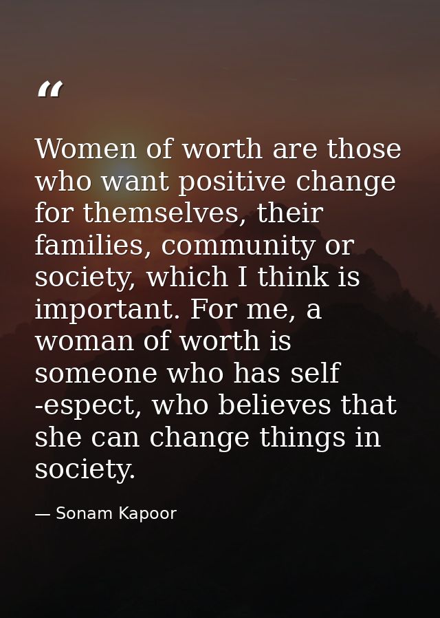 Women of worth are those who want positive change for themselves, their families, community or society, which I think is — Sonam Kapoor