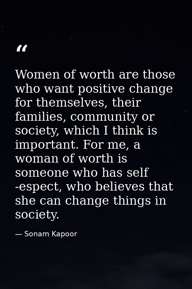 Women of worth are those who want positive change for themselves, their families, community or society, which I think is — Sonam Kapoor