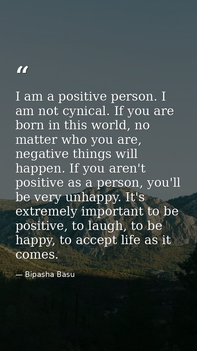 I am a positive person. I am not cynical. If you are born in this world, no matter who you are, negative things will hap — Bipasha Basu