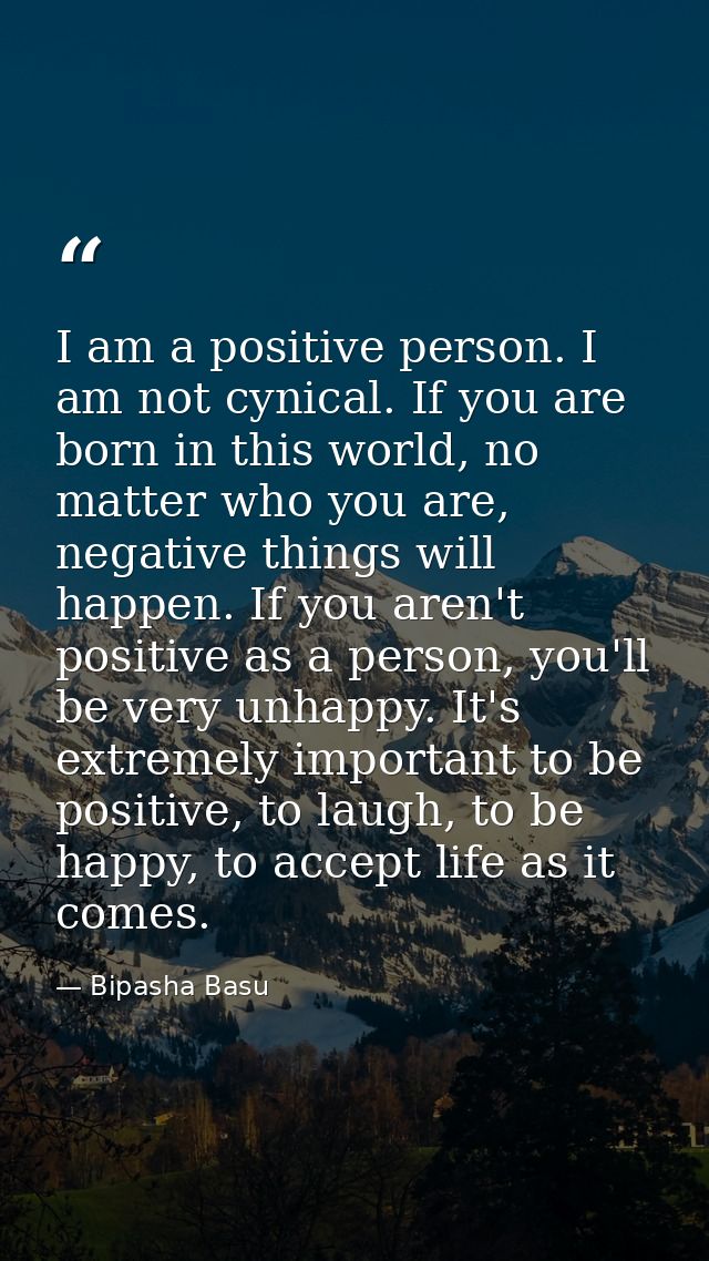 I am a positive person. I am not cynical. If you are born in this world, no matter who you are, negative things will hap — Bipasha Basu
