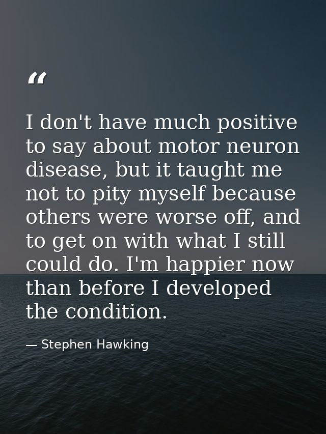 I don't have much positive to say about motor neuron disease, but it taught me not to pity myself because others were wo — Stephen Hawking