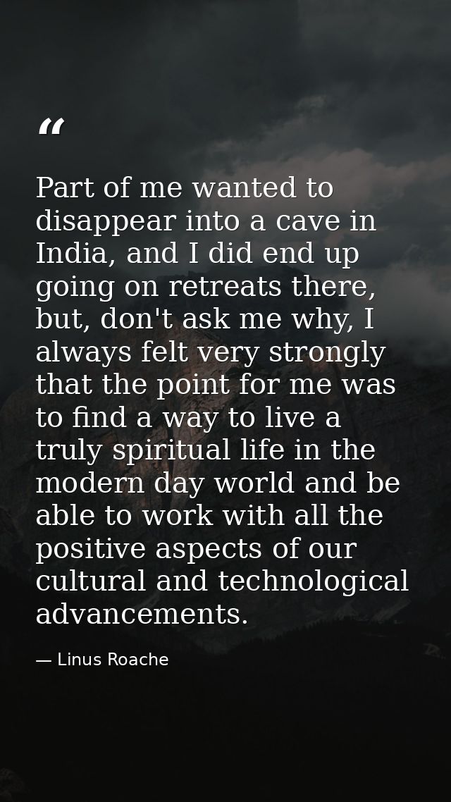 Part of me wanted to disappear into a cave in India, and I did end up going on retreats there, but, don't ask me why, I  — Linus Roache