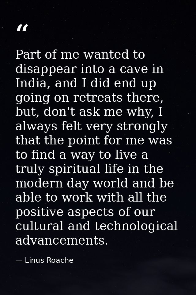 Part of me wanted to disappear into a cave in India, and I did end up going on retreats there, but, don't ask me why, I  — Linus Roache