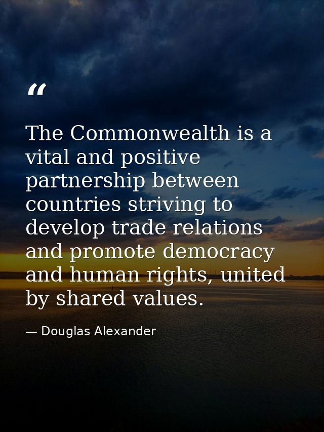 The Commonwealth is a vital and positive partnership between countries striving to develop trade relations and promote d — Douglas Alexander