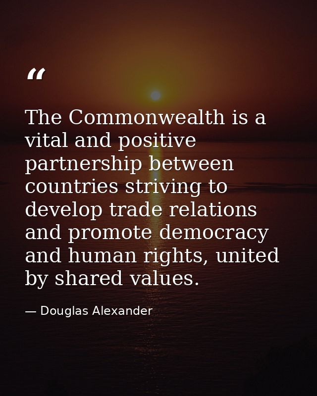 The Commonwealth is a vital and positive partnership between countries striving to develop trade relations and promote d — Douglas Alexander