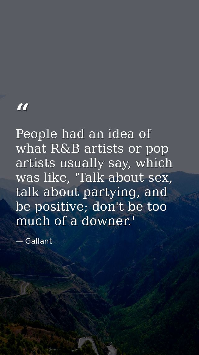 People had an idea of what R&B artists or pop artists usually say, which was like, 'Talk about sex, talk about partying, — Gallant