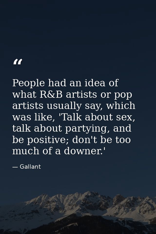 People had an idea of what R&B artists or pop artists usually say, which was like, 'Talk about sex, talk about partying, — Gallant