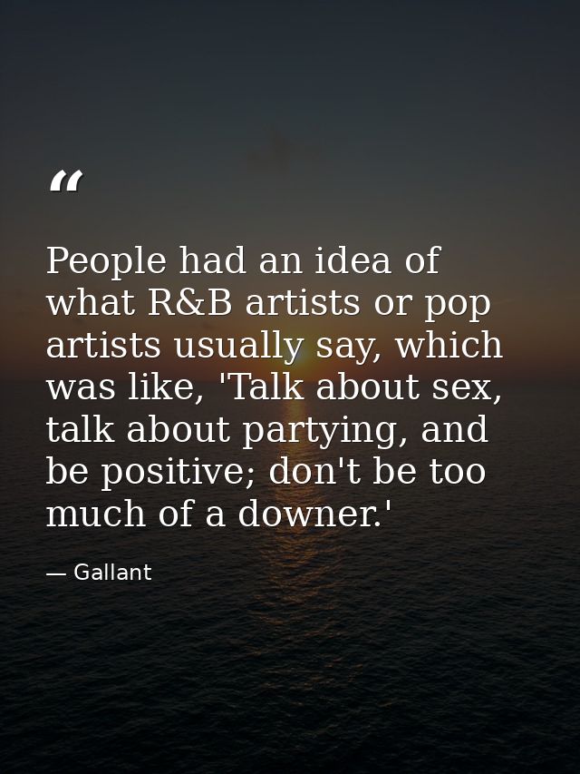 People had an idea of what R&B artists or pop artists usually say, which was like, 'Talk about sex, talk about partying, — Gallant