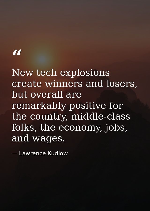 New tech explosions create winners and losers, but overall are remarkably positive for the country, middle-class folks,  — Lawrence Kudlow