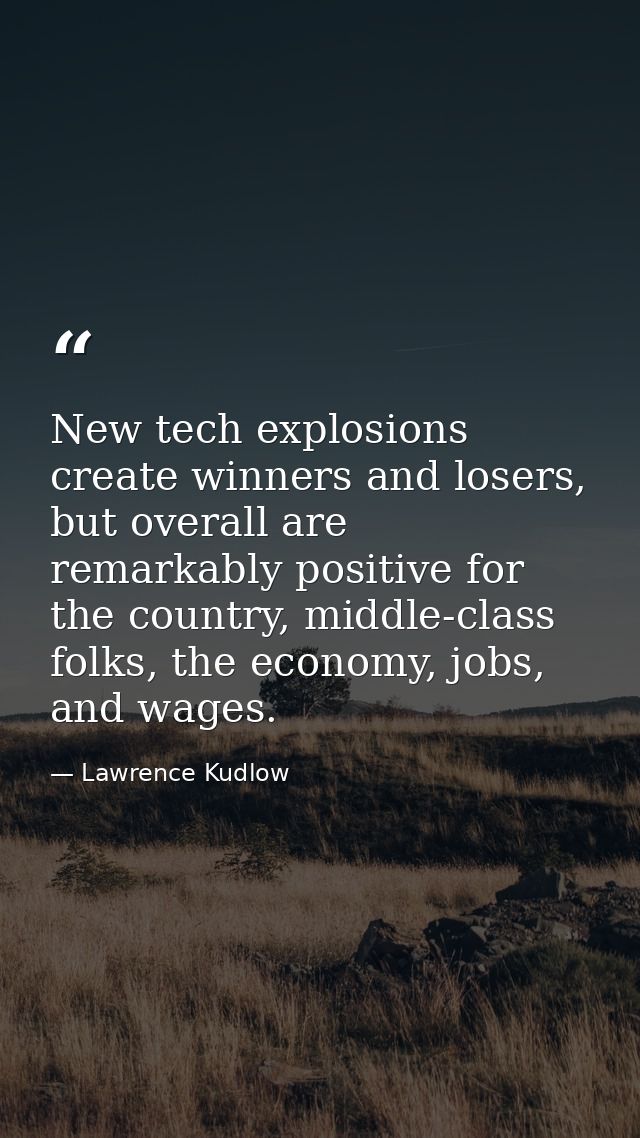 New tech explosions create winners and losers, but overall are remarkably positive for the country, middle-class folks,  — Lawrence Kudlow