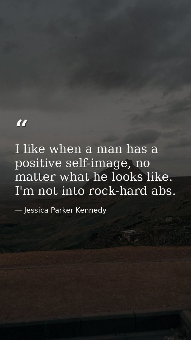 I like when a man has a positive self-image, no matter what he looks like. I'm not into rock-hard abs. — Jessica Parker Kennedy