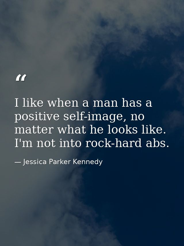 I like when a man has a positive self-image, no matter what he looks like. I'm not into rock-hard abs. — Jessica Parker Kennedy