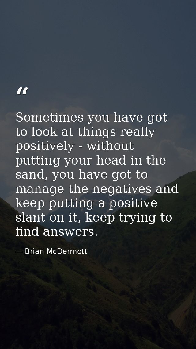 Sometimes you have got to look at things really positively - without putting your head in the sand, you have got to mana — Brian McDermott