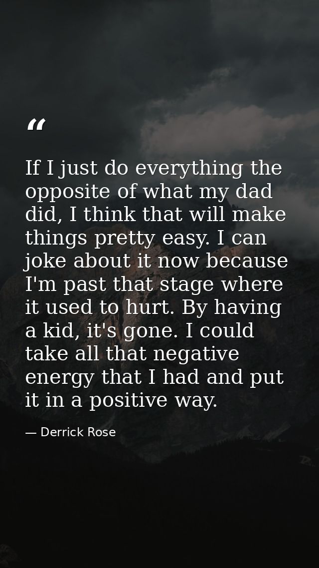 If I just do everything the opposite of what my dad did, I think that will make things pretty easy. I can joke about it  — Derrick Rose