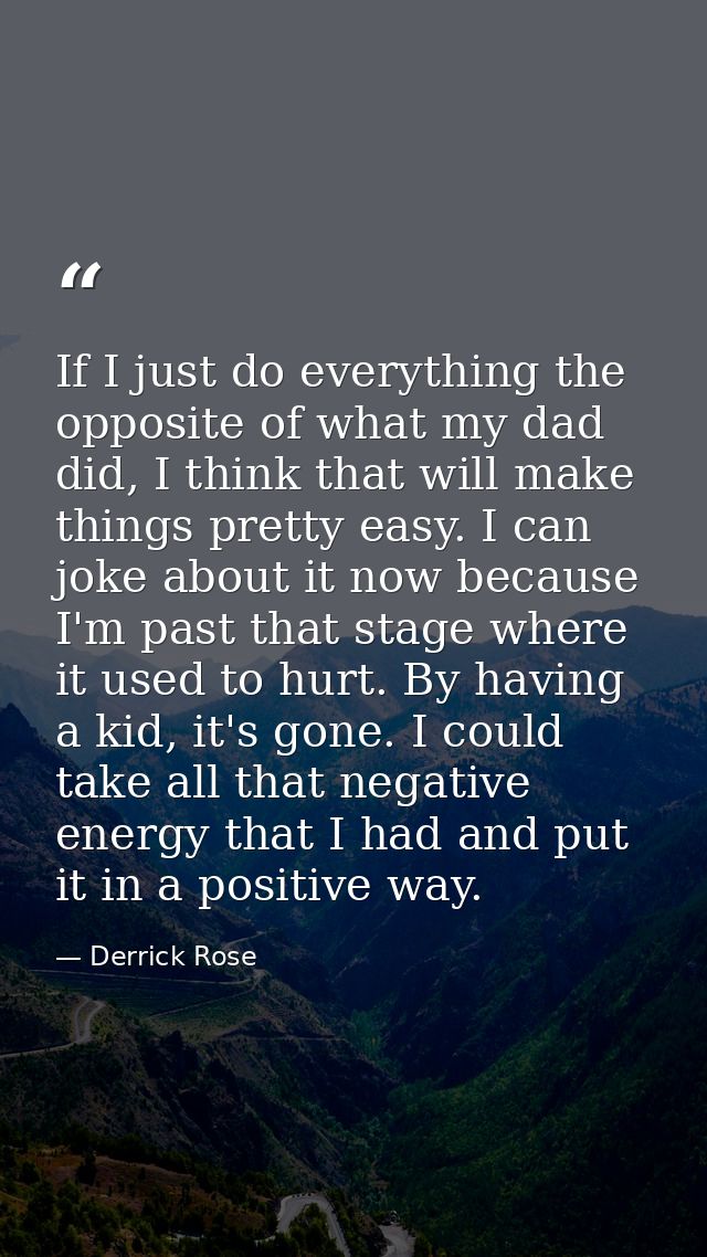 If I just do everything the opposite of what my dad did, I think that will make things pretty easy. I can joke about it  — Derrick Rose