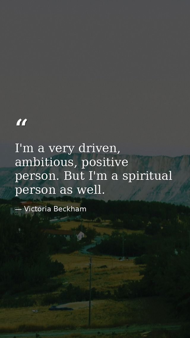 I'm a very driven, ambitious, positive person. But I'm a spiritual person as well. — Victoria Beckham