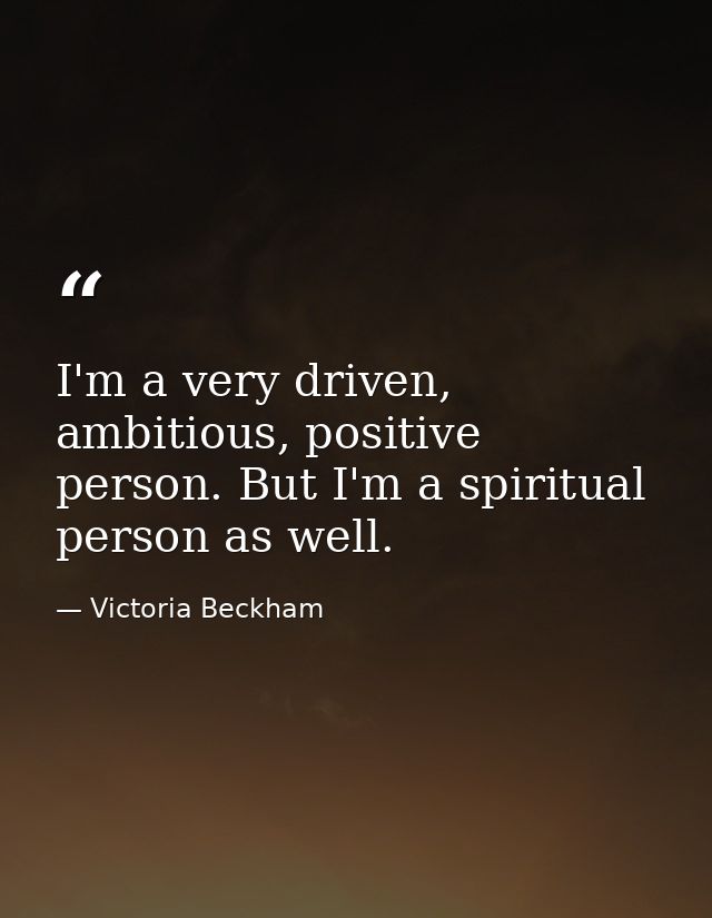 I'm a very driven, ambitious, positive person. But I'm a spiritual person as well. — Victoria Beckham
