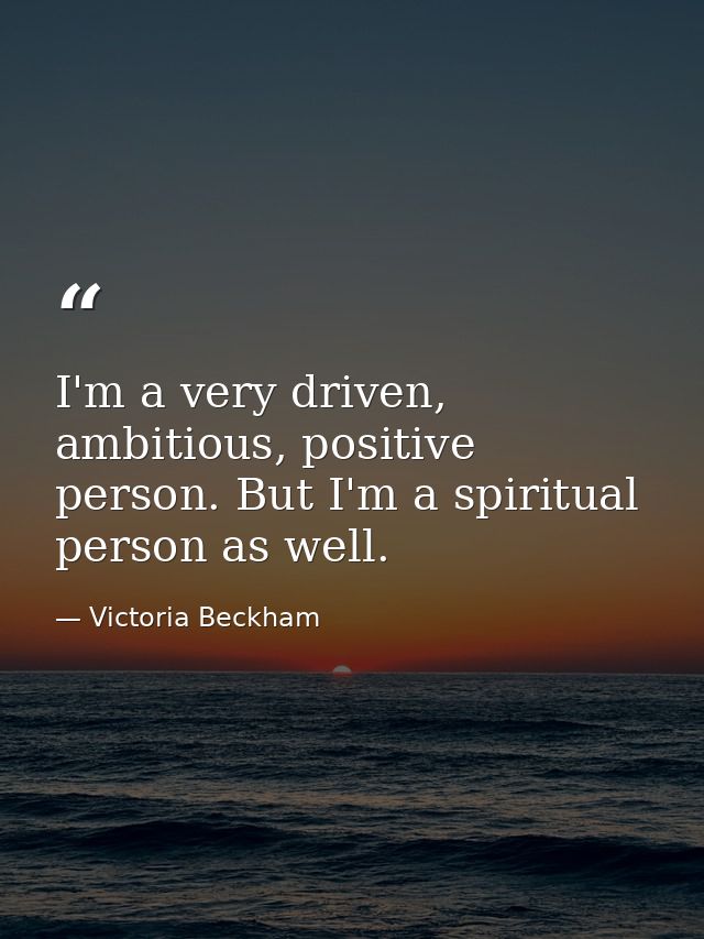 I'm a very driven, ambitious, positive person. But I'm a spiritual person as well. — Victoria Beckham