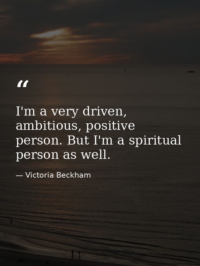 I'm a very driven, ambitious, positive person. But I'm a spiritual person as well. — Victoria Beckham