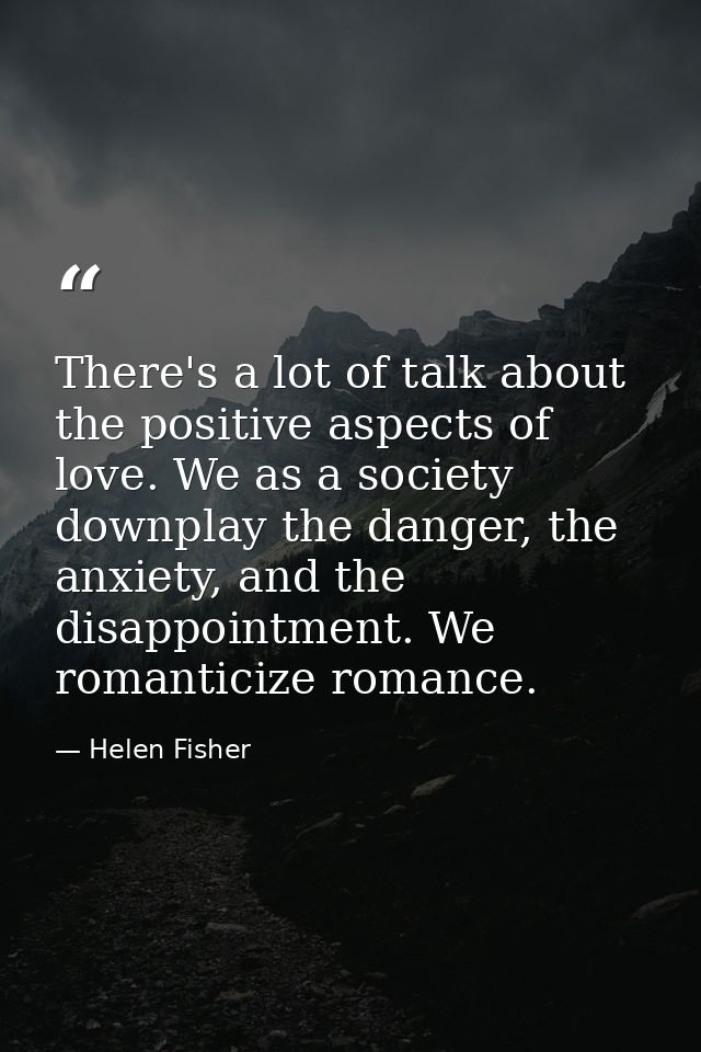There's a lot of talk about the positive aspects of love. We as a society downplay the danger, the anxiety, and the disa — Helen Fisher