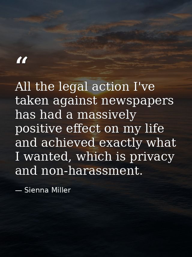 All the legal action I've taken against newspapers has had a massively positive effect on my life and achieved exactly w — Sienna Miller