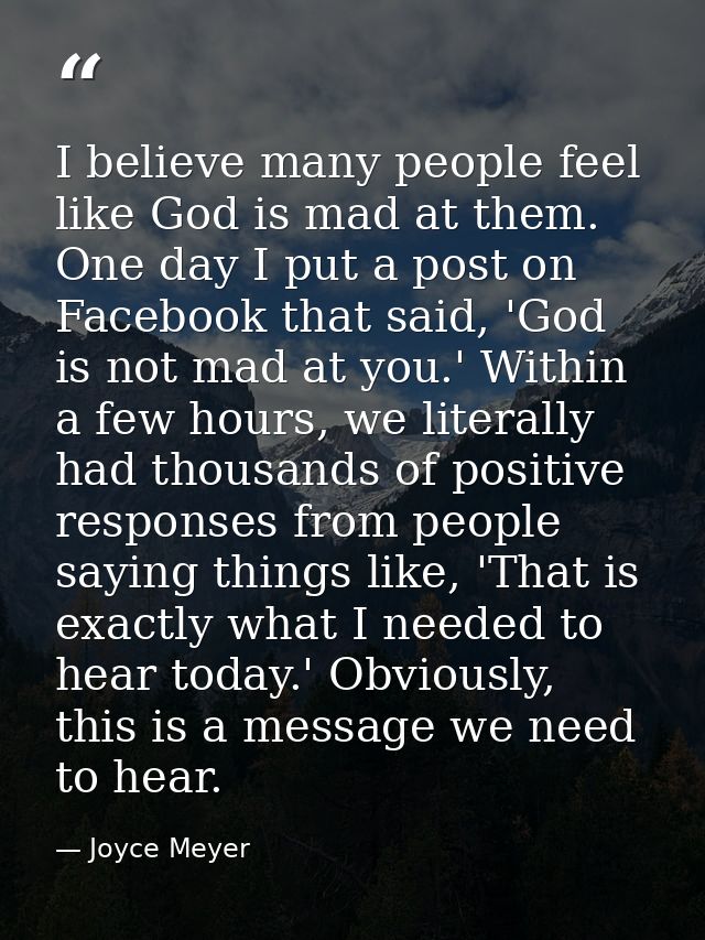 I believe many people feel like God is mad at them. One day I put a post on Facebook that said, 'God is not mad at you.' — Joyce Meyer