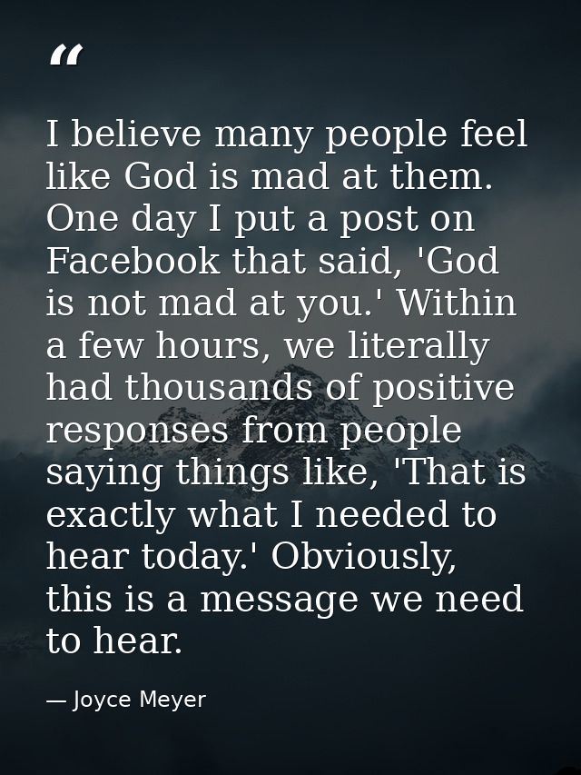 I believe many people feel like God is mad at them. One day I put a post on Facebook that said, 'God is not mad at you.' — Joyce Meyer