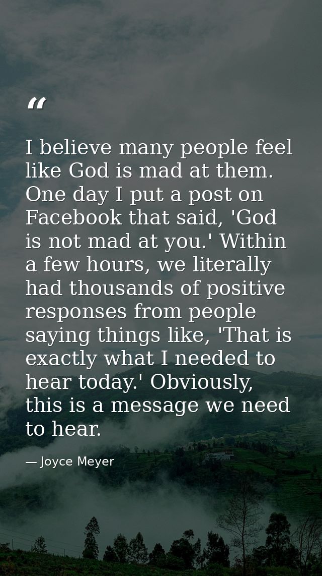 I believe many people feel like God is mad at them. One day I put a post on Facebook that said, 'God is not mad at you.' — Joyce Meyer
