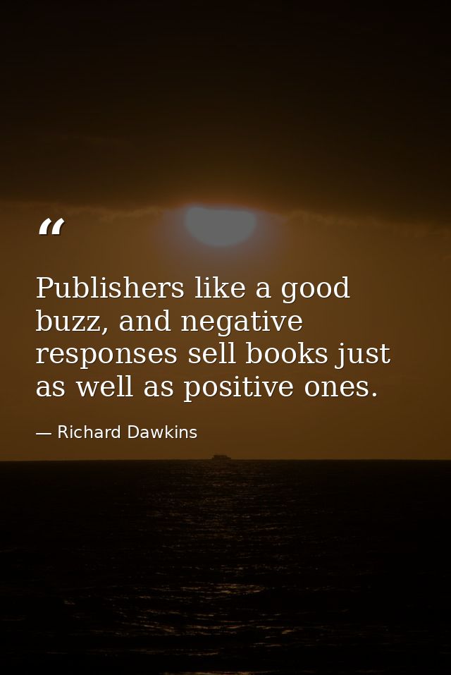 Publishers like a good buzz, and negative responses sell books just as well as positive ones. — Richard Dawkins
