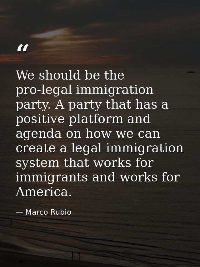 We should be the pro-legal immigration party. A party that has a positive platform and agenda on how we can create a leg — Marco Rubio