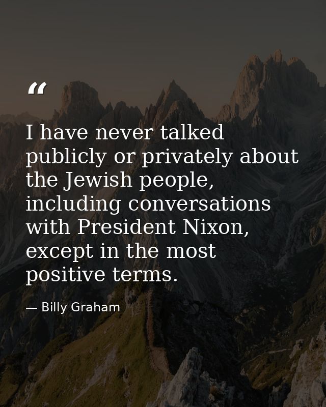 I have never talked publicly or privately about the Jewish people, including conversations with President Nixon, except  — Billy Graham