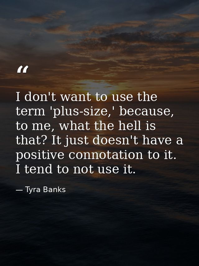 I don't want to use the term 'plus-size,' because, to me, what the hell is that? It just doesn't have a positive connota — Tyra Banks