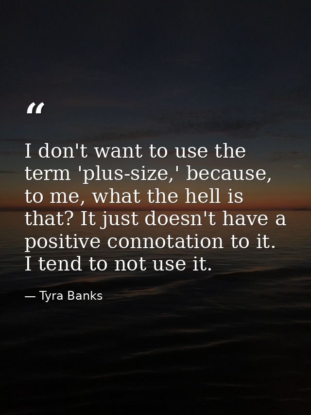 I don't want to use the term 'plus-size,' because, to me, what the hell is that? It just doesn't have a positive connota — Tyra Banks