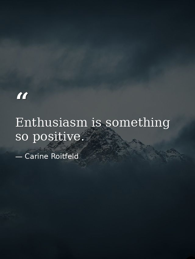 Enthusiasm is something so positive. — Carine Roitfeld