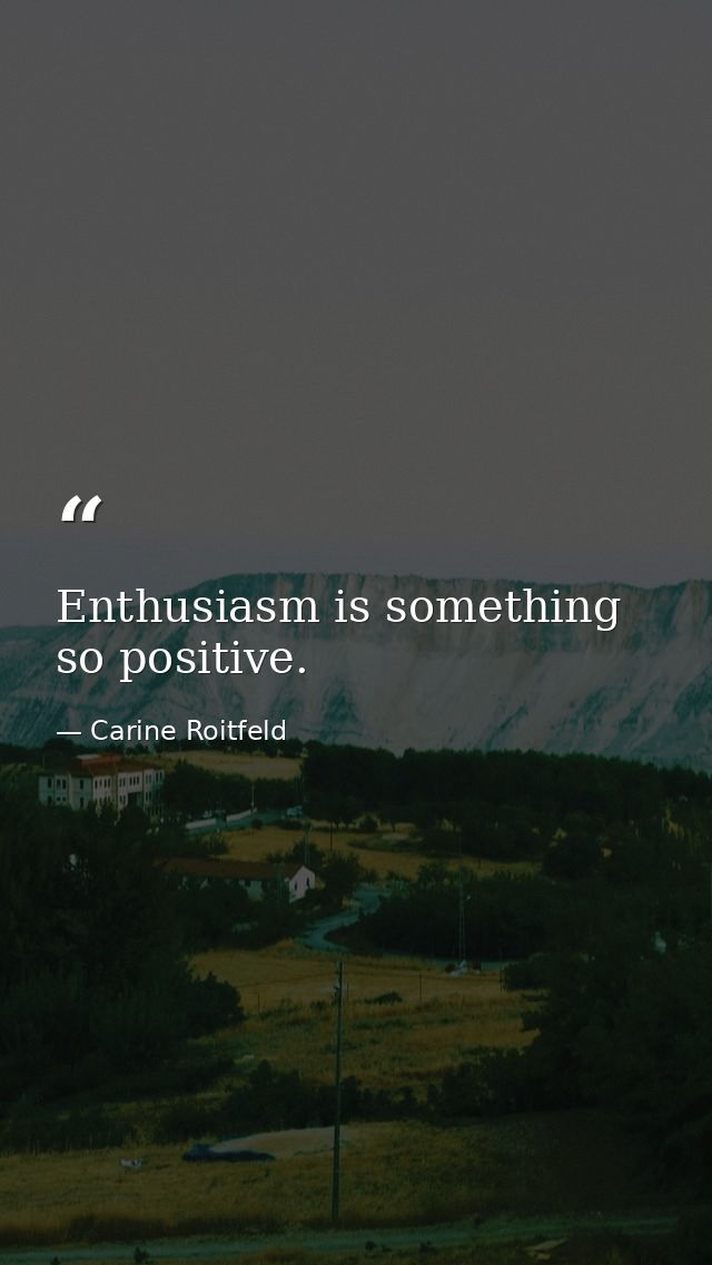 Enthusiasm is something so positive. — Carine Roitfeld