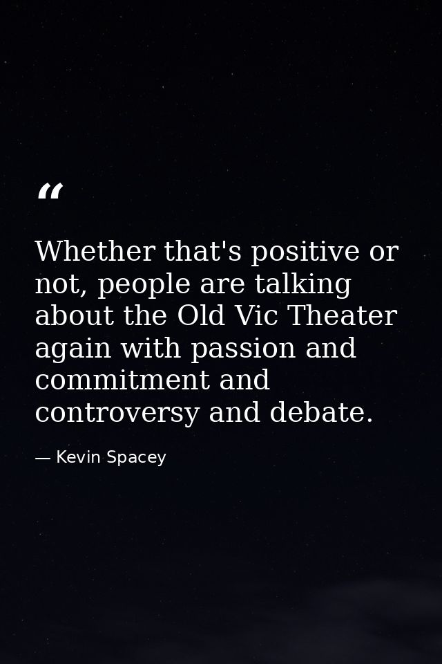 Whether that's positive or not, people are talking about the Old Vic Theater again with passion and commitment and contr — Kevin Spacey