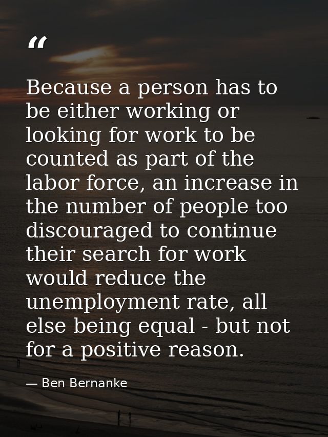 Because a person has to be either working or looking for work to be counted as part of the labor force, an increase in t — Ben Bernanke