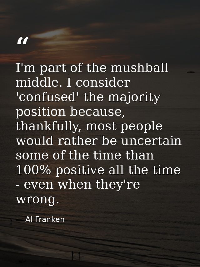 I'm part of the mushball middle. I consider 'confused' the majority position because, thankfully, most people would rath — Al Franken