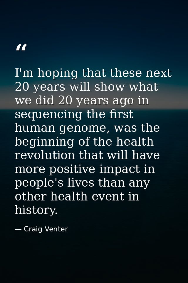 I'm hoping that these next 20 years will show what we did 20 years ago in sequencing the first human genome, was the beg — Craig Venter