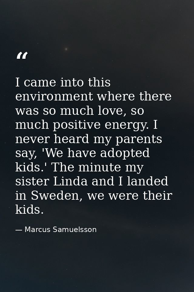 I came into this environment where there was so much love, so much positive energy. I never heard my parents say, 'We ha — Marcus Samuelsson