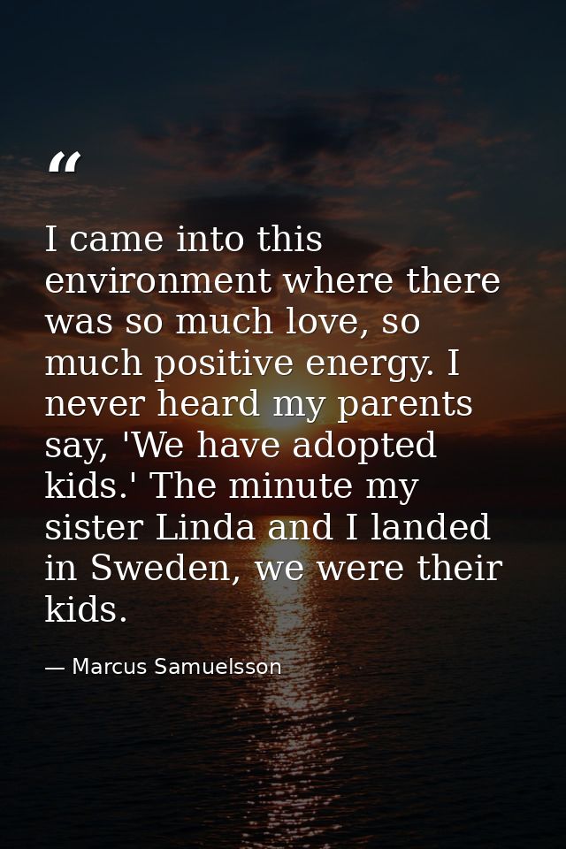 I came into this environment where there was so much love, so much positive energy. I never heard my parents say, 'We ha — Marcus Samuelsson