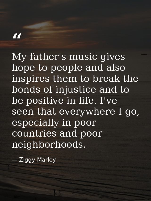 My father's music gives hope to people and also inspires them to break the bonds of injustice and to be positive in life — Ziggy Marley