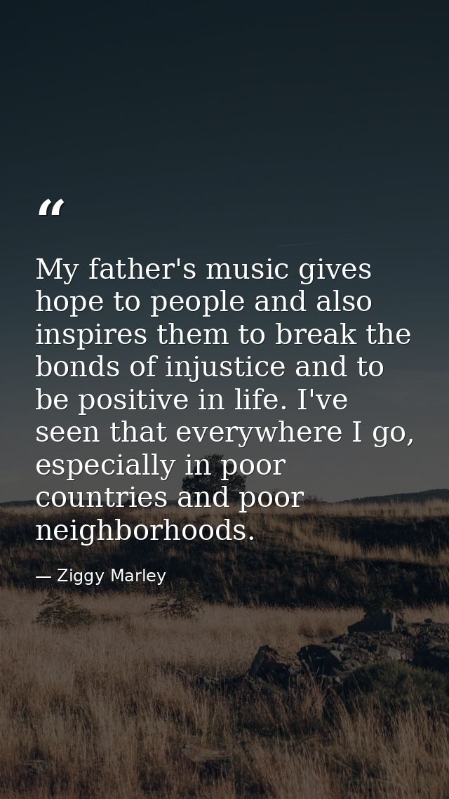My father's music gives hope to people and also inspires them to break the bonds of injustice and to be positive in life — Ziggy Marley