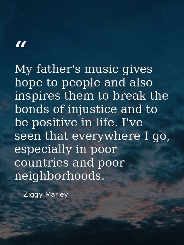 My father's music gives hope to people and also inspires them to break the bonds of injustice and to be positive in life — Ziggy Marley