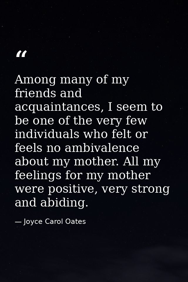 Among many of my friends and acquaintances, I seem to be one of the very few individuals who felt or feels no ambivalenc — Joyce Carol Oates