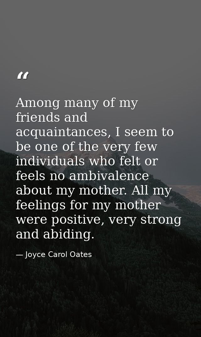 Among many of my friends and acquaintances, I seem to be one of the very few individuals who felt or feels no ambivalenc — Joyce Carol Oates