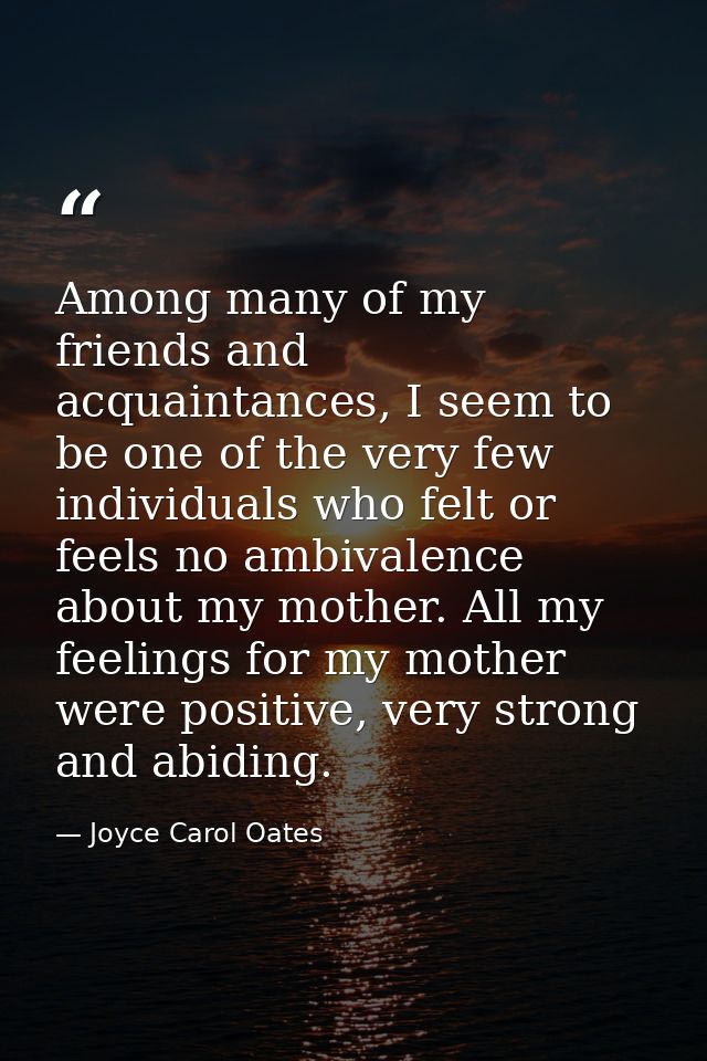 Among many of my friends and acquaintances, I seem to be one of the very few individuals who felt or feels no ambivalenc — Joyce Carol Oates