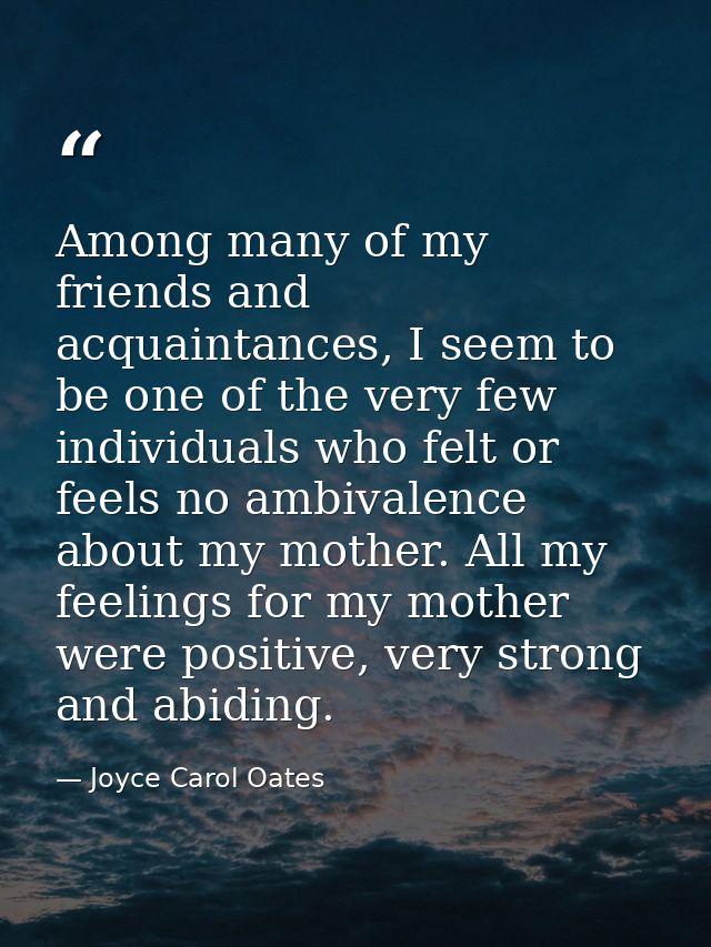 Among many of my friends and acquaintances, I seem to be one of the very few individuals who felt or feels no ambivalenc — Joyce Carol Oates