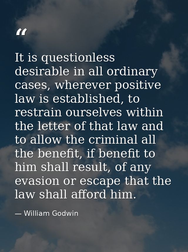 It is questionless desirable in all ordinary cases, wherever positive law is established, to restrain ourselves within t — William Godwin
